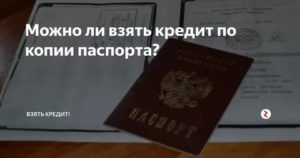 Можно ли взять кредит по ксерокопии чужого паспорта