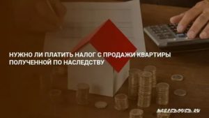 Налог при продаже квартиры полученной по наследству